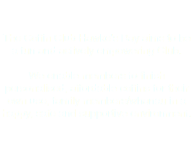  The Coffin Club Hawke's Bay aims to be a fun and actively empowering Club. We enable members to finish personalised, affordable coffins for their own use, family members/whanau in a happy, safe and supportive environment. 